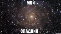 мой сладкий**