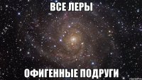 все Леры офигенные подруги