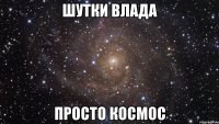 ШУТКИ ВЛАДА ПРОСТО КОСМОС