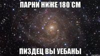 Парни ниже 180 см пиздец вы уебаны