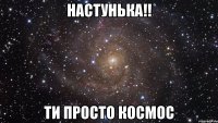 Настунька!! Ти просто космос