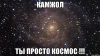 КАМЖОЛ ты просто космос !!!