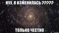 Нуу, я изменилась ????? только честно