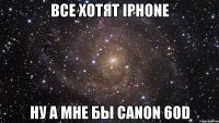 ВСЕ ХОТЯТ IPHONE НУ А МНЕ БЫ CANON 60D