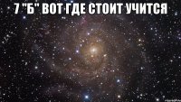 7 "б" вот где стоит учится 