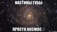 Настины губы Просто космос :*