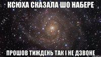 Ксюха сказала шо набере прошов тиждень так і не дзвоне