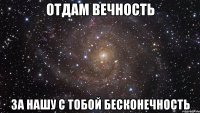 Отдам вечность за нашу с тобой бесконечность