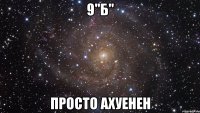 9"Б" Просто ахуенен