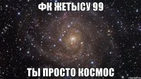 ФК ЖЕТЫСУ 99 ТЫ ПРОСТО КОСМОС