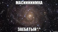 Масииииимка заебатый^^