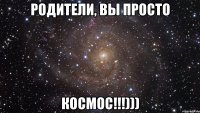 Родители, вы просто Космос!!!)))