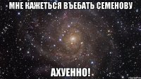 Мне кажеться въебать Семенову ахуенно!