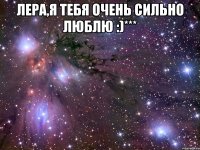 Лера,я тебя очень сильно люблю :)*** 