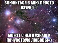 Влюбиться в аню-просто охуено=) Может с ней я узнаю и почувствую любовь!=)