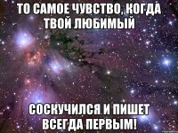 То самое чувство, когда твой любимый соскучился и пишет всегда первым!