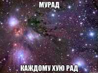 МУРАД КАЖДОМУ ХУЮ РАД