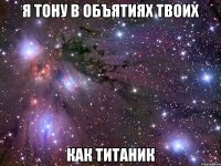 Я тону в объятиях твоих как титаник