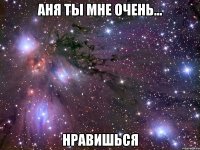 Аня ты мне очень... Нравишься