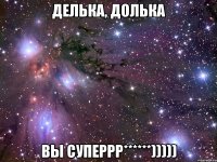 Делька, долька Вы суперрр******)))))