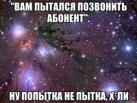 "вам пытался позвонить абонент". ну попытка не пытка, х*ли