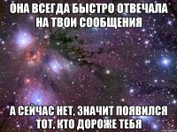 Она всегда быстро отвечала на твои сообщения А сейчас нет, значит появился тот, кто дороже тебя