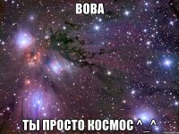 Вова Ты просто космос ^_^