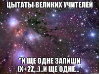 ЦЫТАТЫ ВЕЛИКИХ УЧИТЕЛЕЙ "И ЩЕ ОДНЕ ЗАПИШИ (X+2Z...)..И ЩЕ ОДНЕ..."