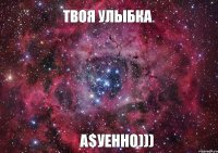 Твоя улыбка А$уенно)))