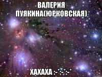 Валерия Пуякина(Юрковская) Хахаха :-*:-*:-*