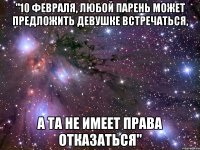 "10 февраля, любой парень может предложить девушке встречаться, а та не имеет права отказаться"