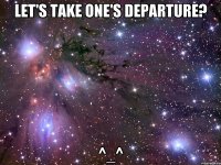 let's take one's departure? ^_^