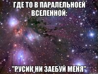 Где то в паралельноей вселенной: "Русик ни заебуй меня"