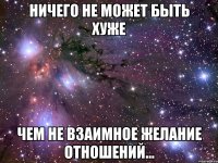 Ничего не может быть хуже чем не взаимное желание отношений...