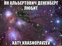 Ян Альбертович Дененберг любит Katy Krasnopavzev