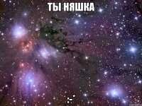 ты няшка :-*