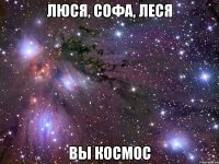 Люся, Софа, Леся вы КОСМОС