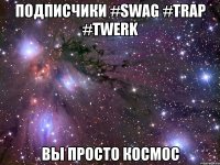 ПОДПИСЧИКИ #Swag #Trap #Twerk ВЫ ПРОСТО КОСМОС