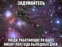 Задумайтесь Люди, работающие по вахте имеют пол года выходных дней.