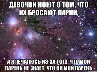 девочки ноют о том, что их бросают парни, а я печалюсь из-за того, что мой парень не знает, что он мой парень