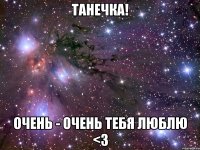 Танечка! Очень - очень тебя Люблю <3