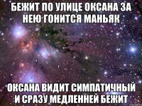 бежит по улице оксана за нею гонится маньяк оксана видит симпатичный и сразу медленней бежит