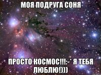 Моя подруга Соня просто КОСМОС!!!:-* Я тебя люблю!)))