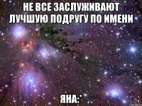 Не все заслуживают лучшую подругу по имени Яна:*