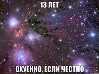 13 лет Охуенно, если честно