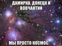 Дамирка, Донецк и Вовчантий Мы просто космос:***