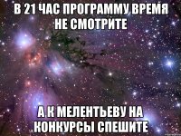 в 21 час программу время не смотрите а к мелентьеву на конкурсы спешите