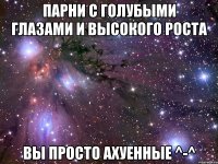 Парни с голубыми глазами и высокого роста Вы просто ахуенные ^-^