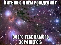 Витька,с днём рождения)* Всего тебе самого хорошего:3