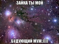 Зайка ты мой Будующий муж;))))